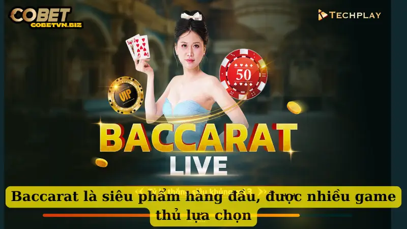 Baccarat là siêu phẩm hàng đầu, được nhiều game thủ lựa chọn