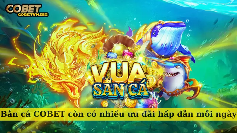 Bắn cá COBET còn có nhiều ưu đãi hấp dẫn mỗi ngày