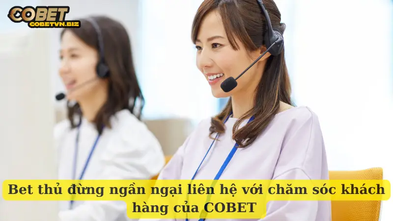 Bet thủ đừng ngần ngại liên hệ với chăm sóc khách hàng của COBET 